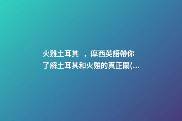 火雞土耳其，摩西英語帶你了解土耳其和火雞的真正關(guān)系